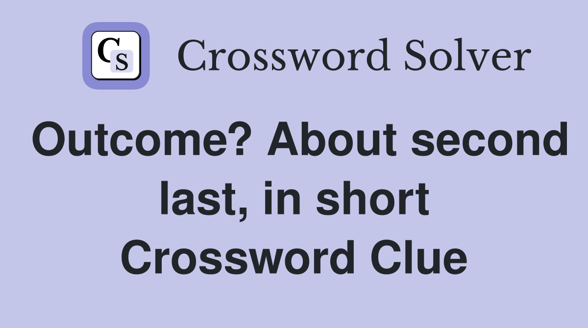 Outcome? About second last, in short Crossword Clue