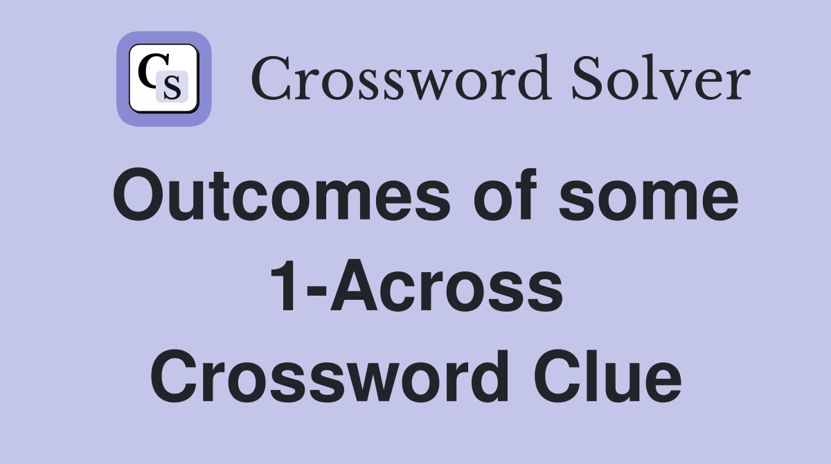Outcomes of some 1-Across Crossword Clue