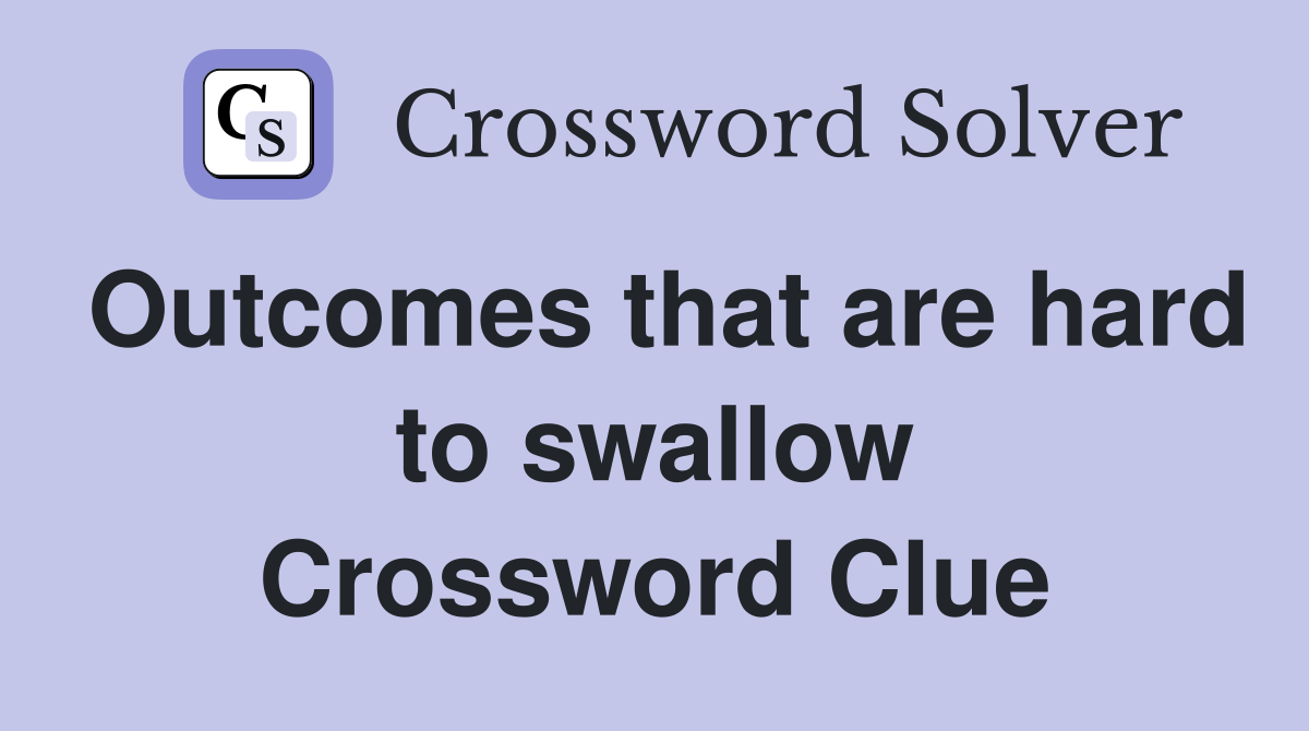 Outcomes that are hard to swallow Crossword Clue