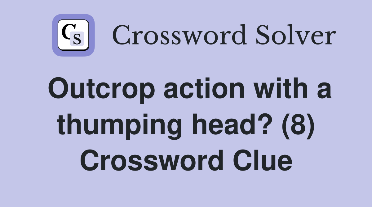 Outcrop action with a thumping head? (8) Crossword Clue