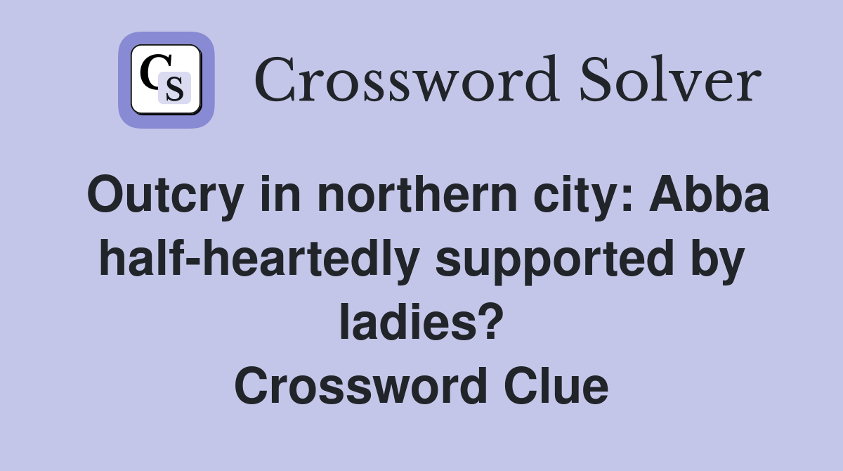 Outcry in northern city: Abba half-heartedly supported by ladies? Crossword Clue