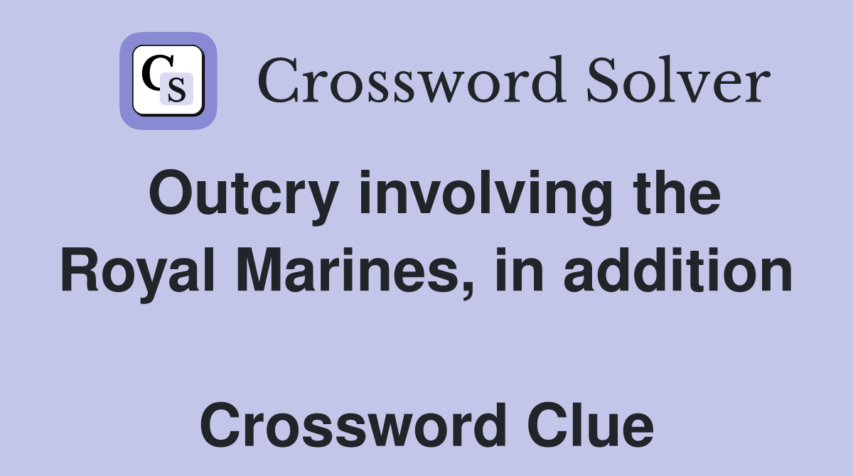 Outcry involving the Royal Marines, in addition  Crossword Clue