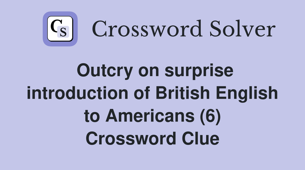 Outcry on surprise introduction of British English to Americans (6) Crossword Clue