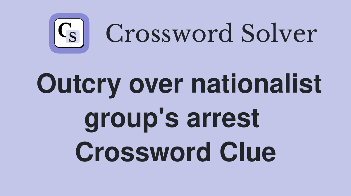Outcry over nationalist group's arrest  Crossword Clue