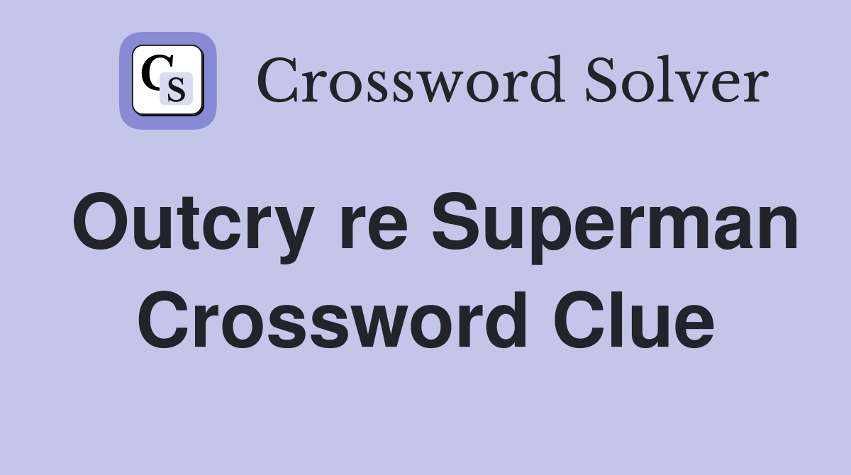 Outcry re Superman Crossword Clue