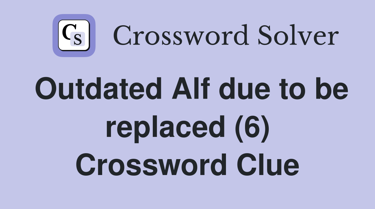 Outdated Alf due to be replaced (6) Crossword Clue