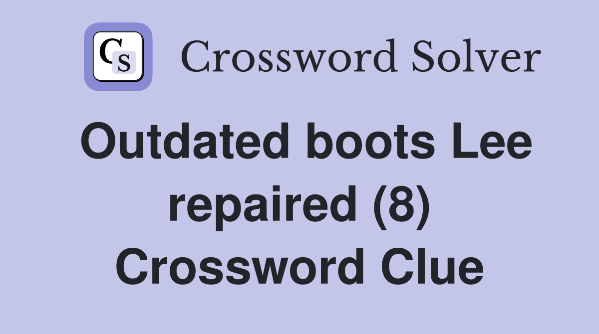 Outdated boots Lee repaired (8) Crossword Clue
