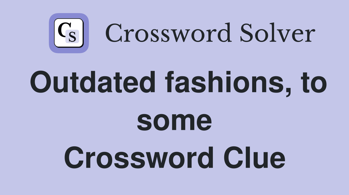Outdated fashions, to some Crossword Clue
