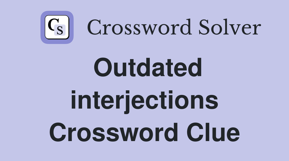 Outdated interjections Crossword Clue