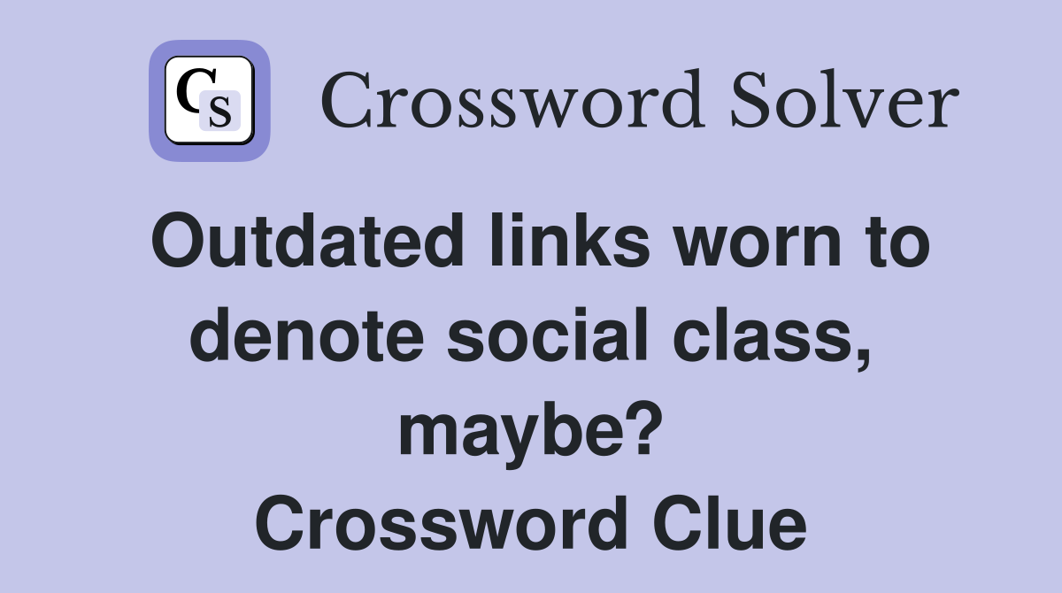 Outdated links worn to denote social class, maybe? Crossword Clue