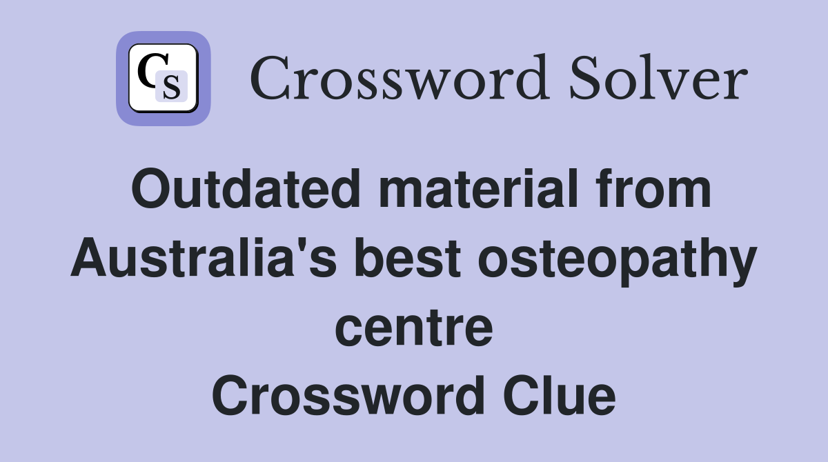 Outdated material from Australia's best osteopathy centre Crossword Clue