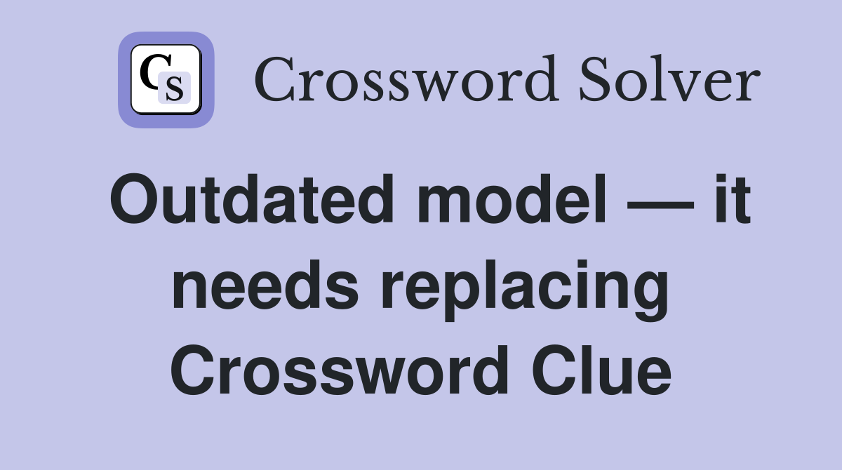 Outdated model — it needs replacing Crossword Clue