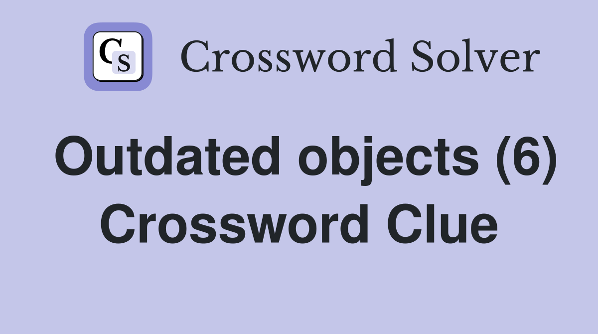 Outdated objects (6) Crossword Clue