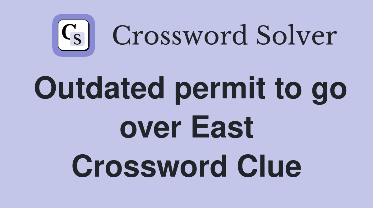 Outdated permit to go over East Crossword Clue