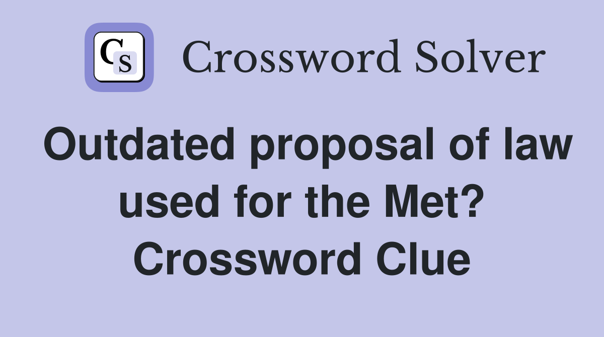 Outdated proposal of law used for the Met? Crossword Clue