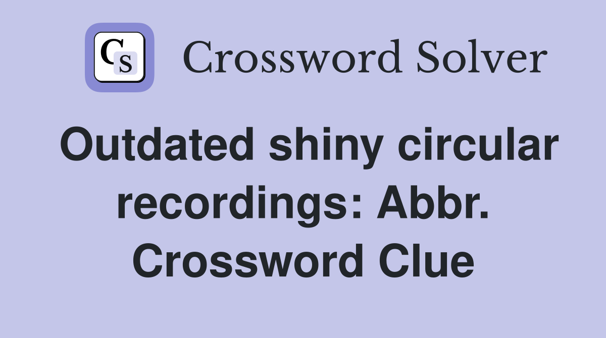 Outdated shiny circular recordings: Abbr. Crossword Clue