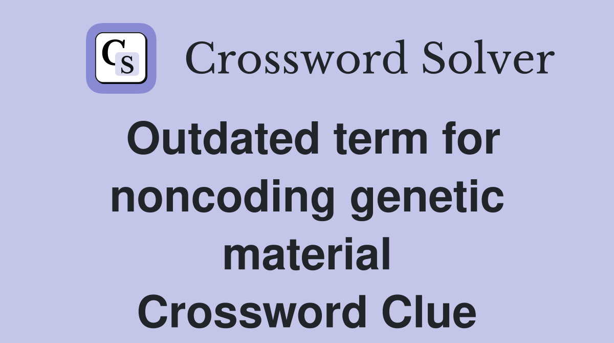 Outdated term for noncoding genetic material Crossword Clue