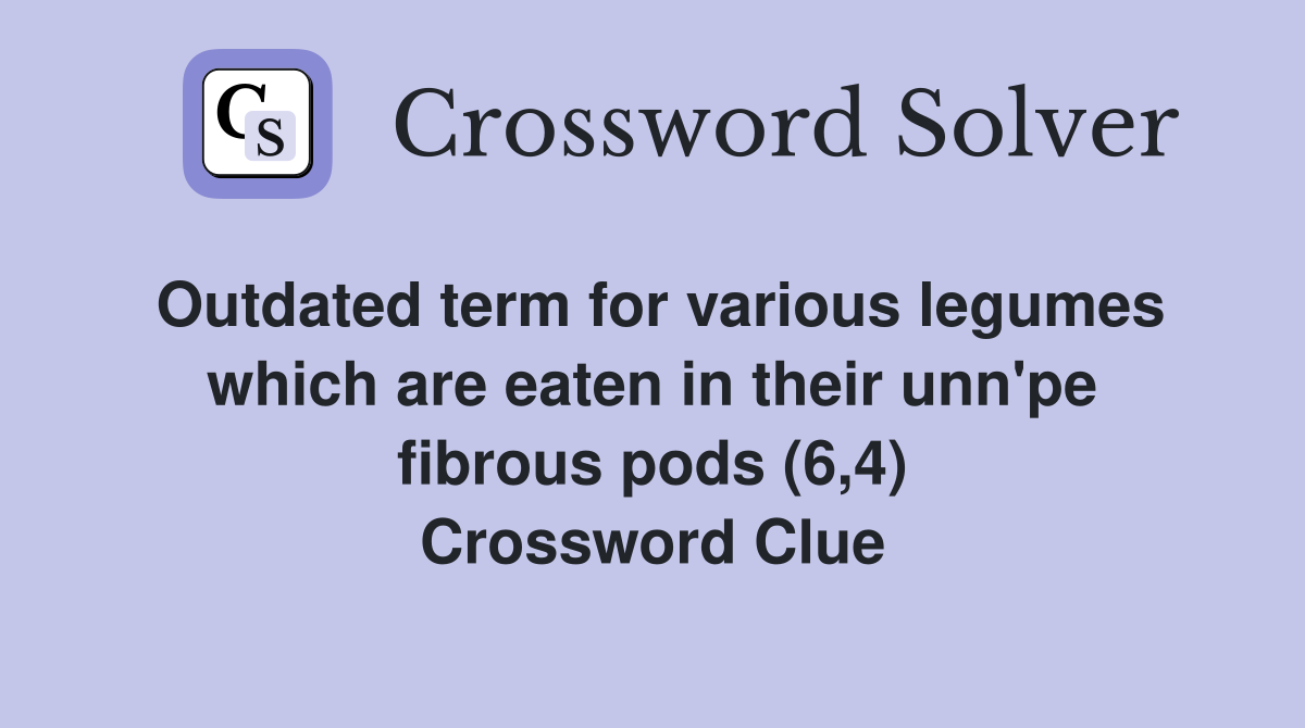 Outdated term for various legumes which are eaten in their unn'pe fibrous pods (6,4) Crossword Clue