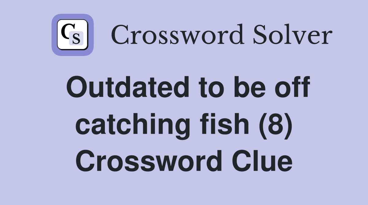 Outdated to be off catching fish (8) Crossword Clue