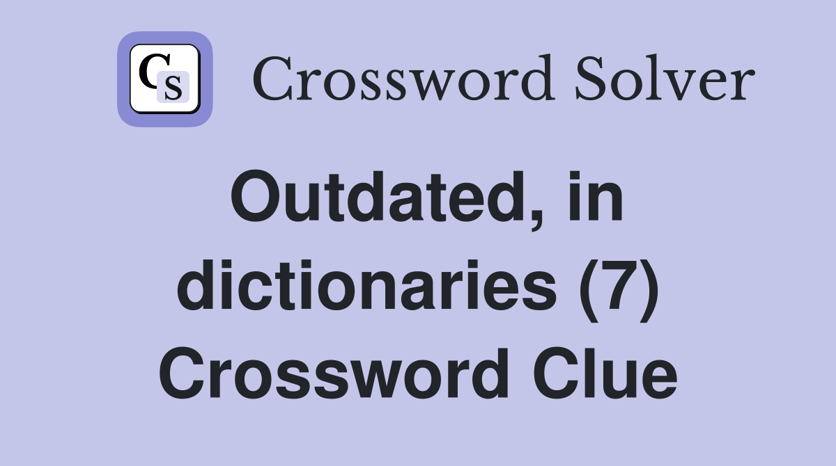 Outdated, in dictionaries (7) Crossword Clue