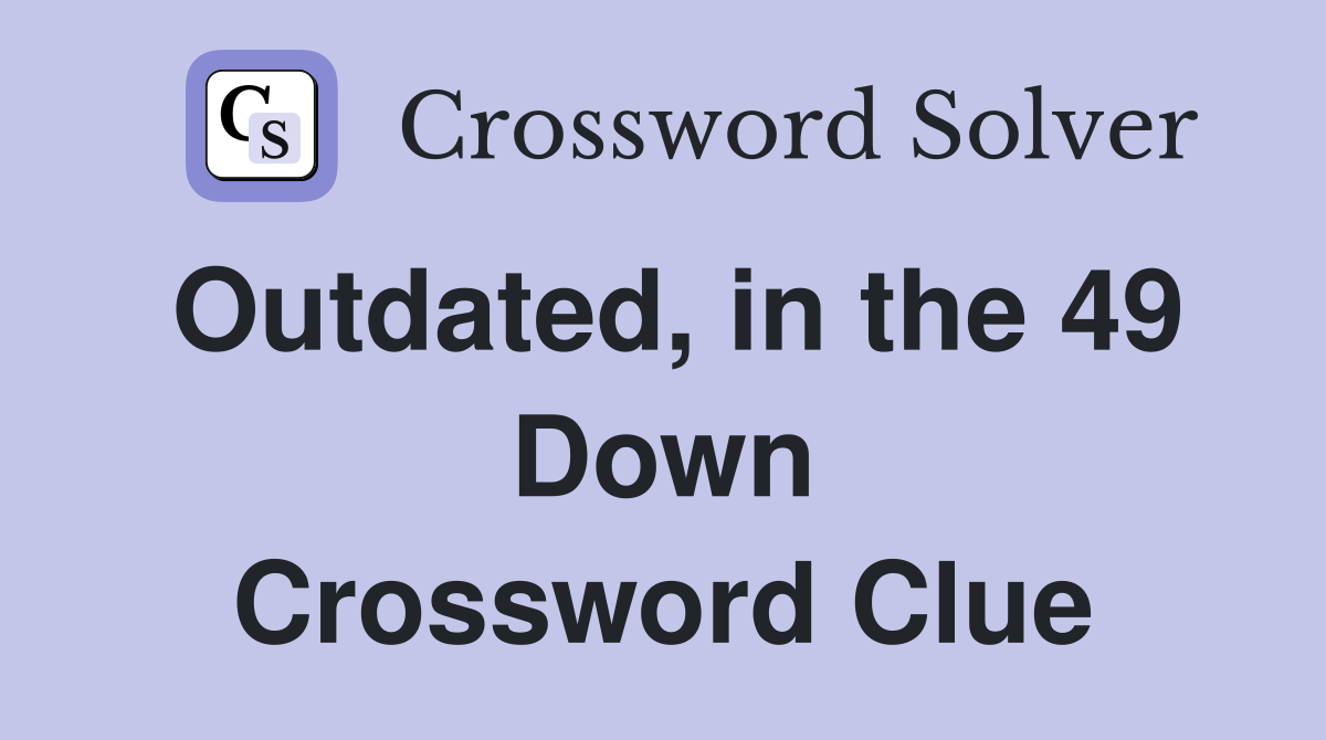 Outdated, in the 49 Down Crossword Clue