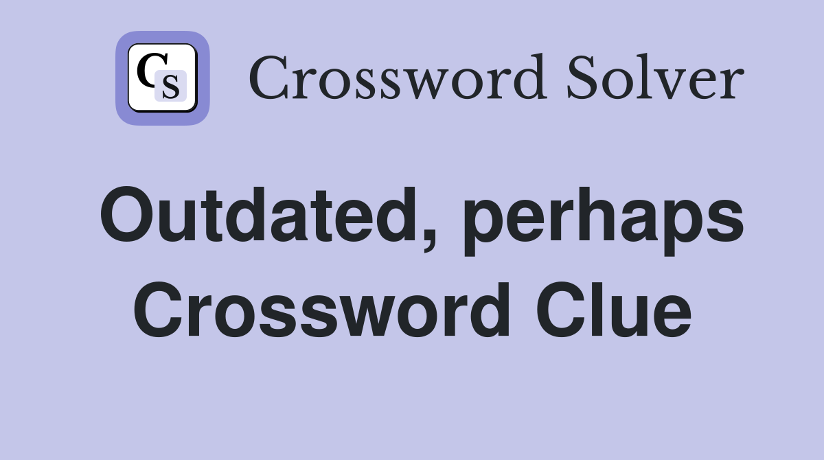 Outdated, perhaps Crossword Clue