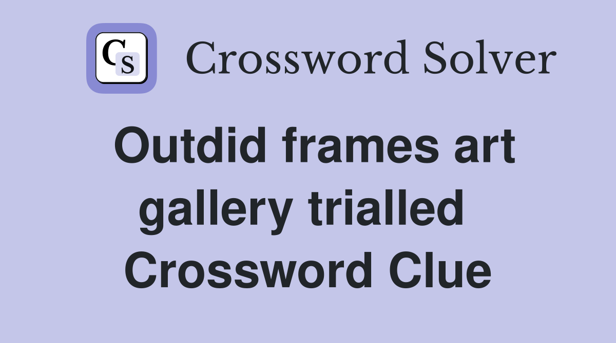 Outdid frames art gallery trialled  Crossword Clue