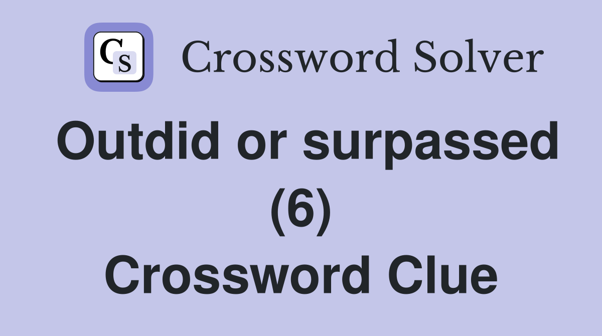 Outdid or surpassed (6) Crossword Clue