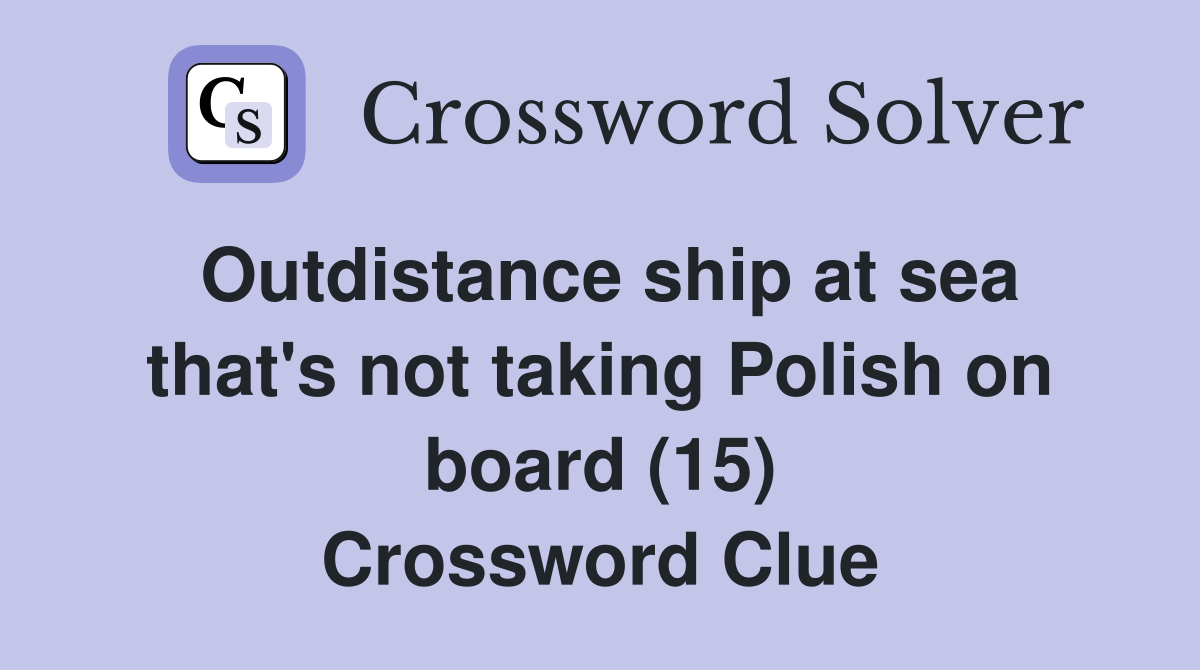 Outdistance ship at sea that's not taking Polish on board (15) Crossword Clue
