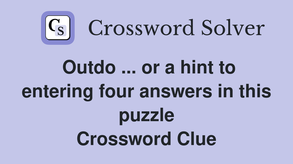 Outdo ... or a hint to entering four answers in this puzzle Crossword Clue