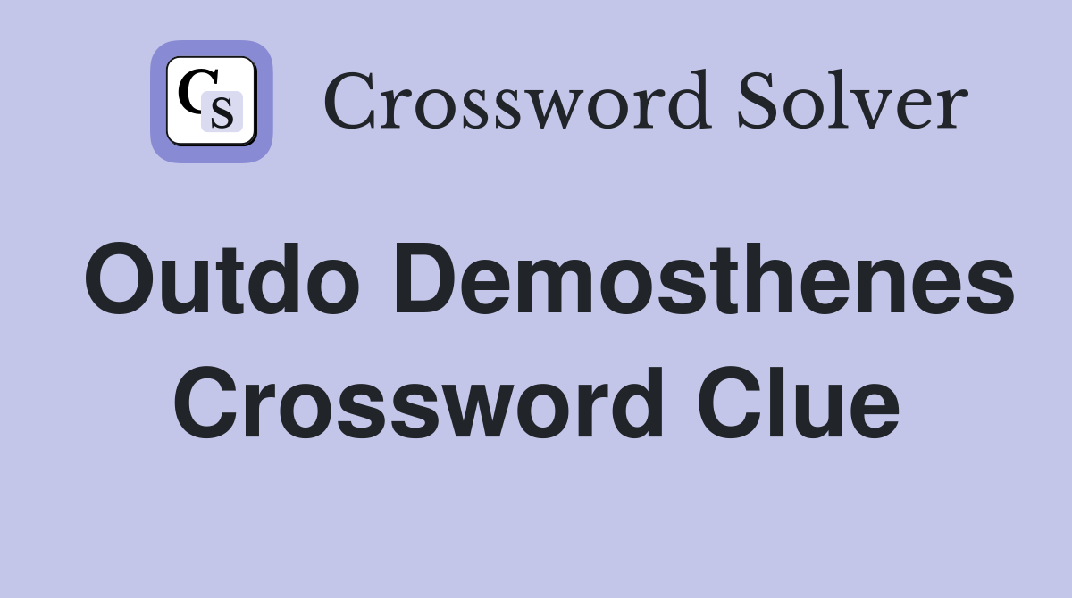 Outdo Demosthenes Crossword Clue