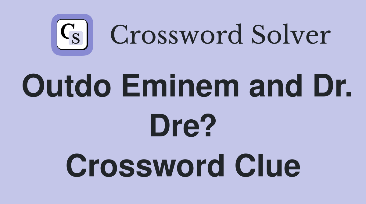 Outdo Eminem and Dr. Dre? Crossword Clue