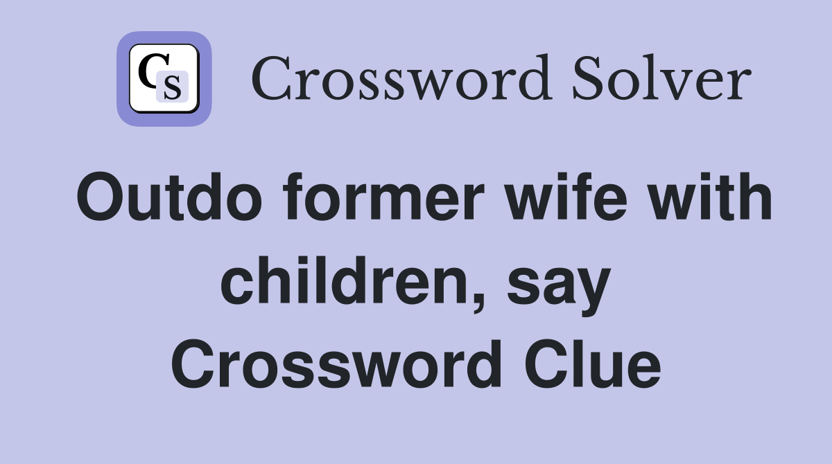 Outdo former wife with children, say Crossword Clue