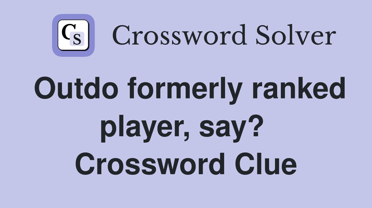 Outdo formerly ranked player, say?  Crossword Clue