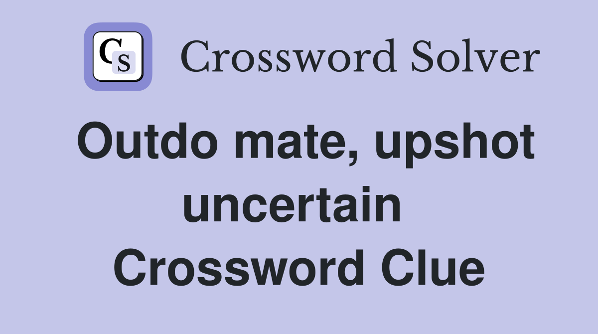 Outdo mate, upshot uncertain  Crossword Clue
