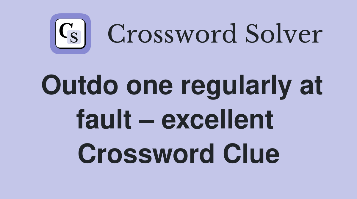 Outdo one regularly at fault – excellent  Crossword Clue