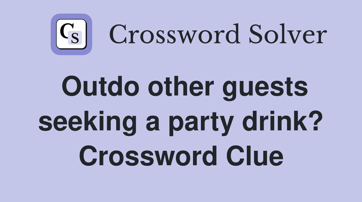 Outdo other guests seeking a party drink? Crossword Clue
