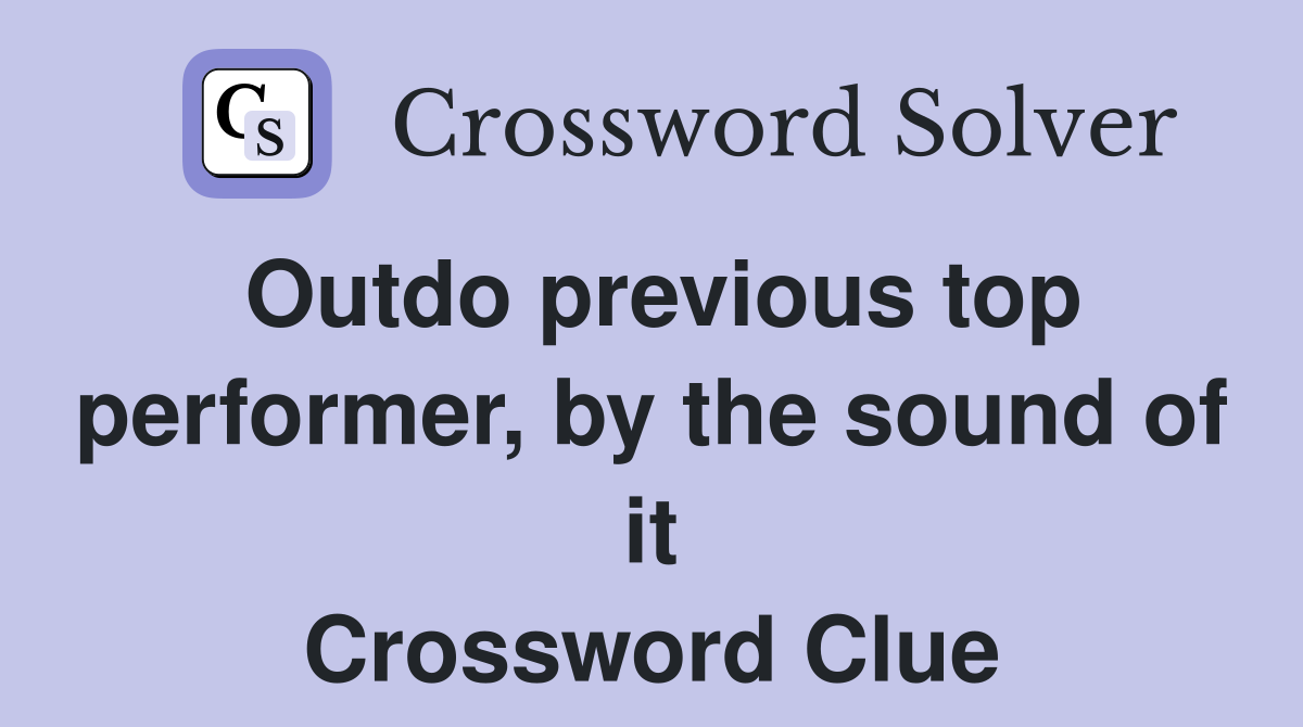 Outdo previous top performer, by the sound of it Crossword Clue