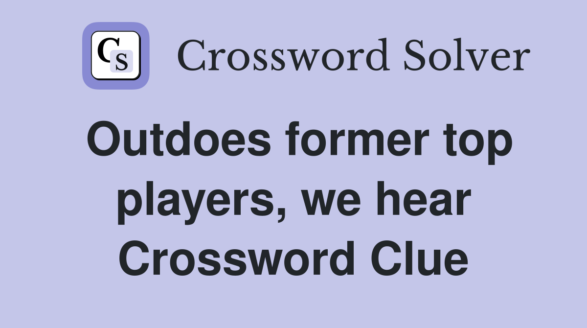 Outdoes former top players, we hear Crossword Clue
