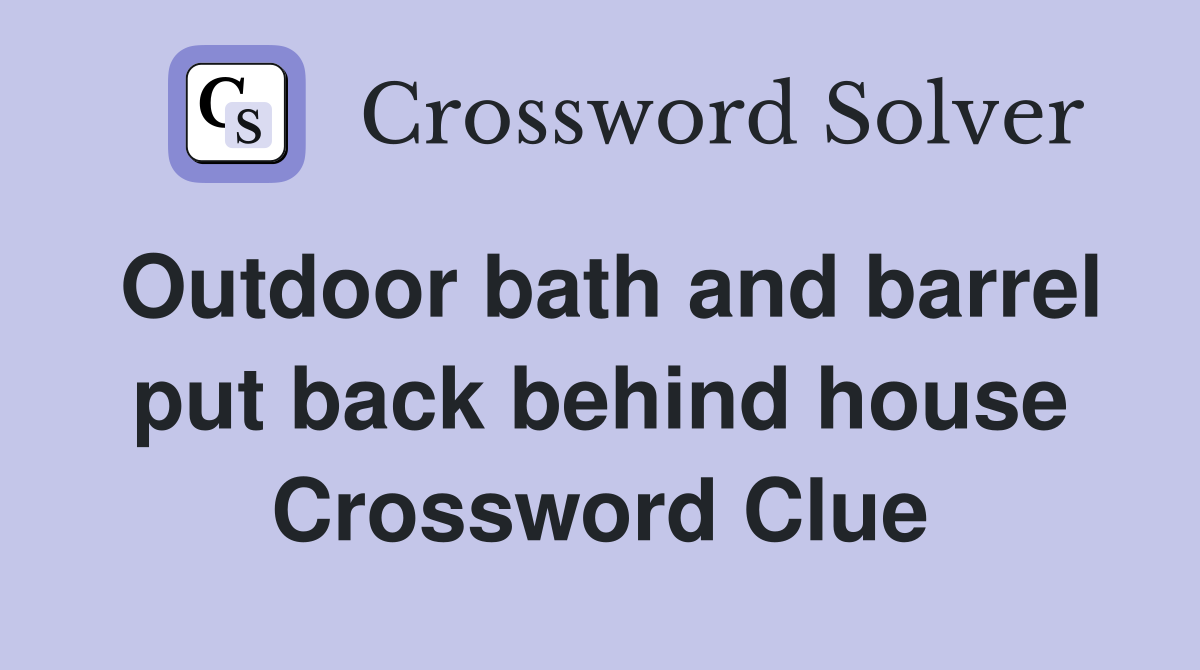 Outdoor bath and barrel put back behind house Crossword Clue