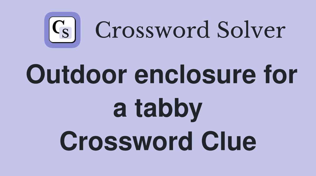 Outdoor enclosure for a tabby Crossword Clue