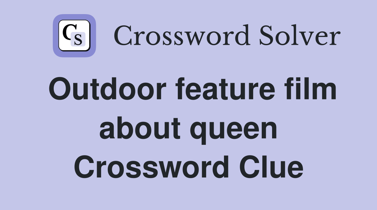 Outdoor feature film about queen Crossword Clue