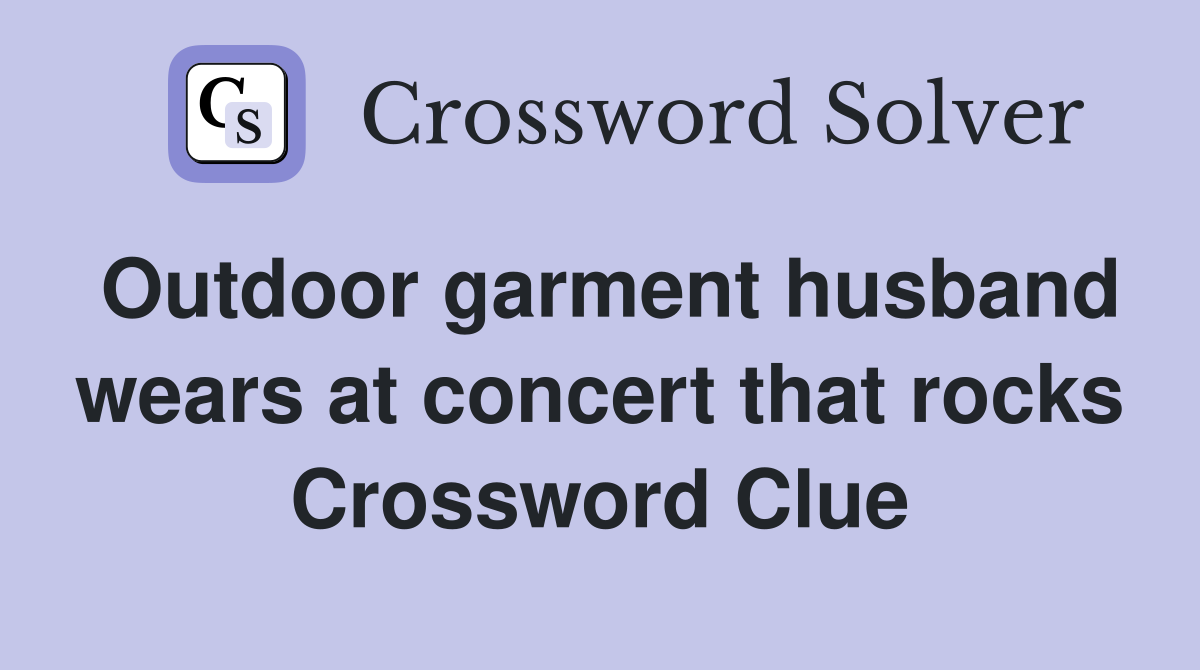 Outdoor garment husband wears at concert that rocks Crossword Clue