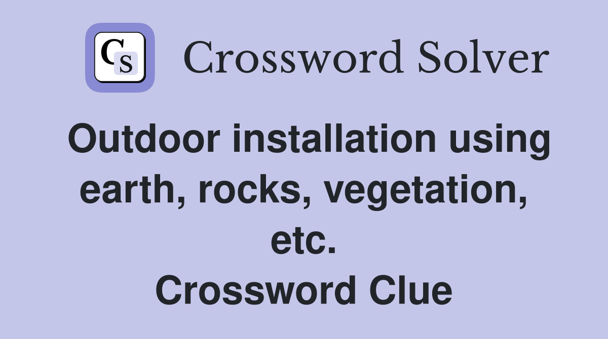 Outdoor installation using earth, rocks, vegetation, etc. Crossword Clue