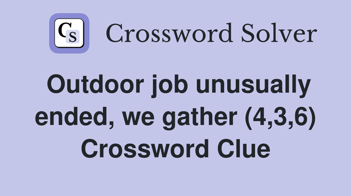 Outdoor job unusually ended, we gather (4,3,6) Crossword Clue