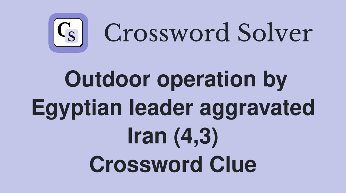 Outdoor operation by Egyptian leader aggravated Iran (4,3) Crossword Clue