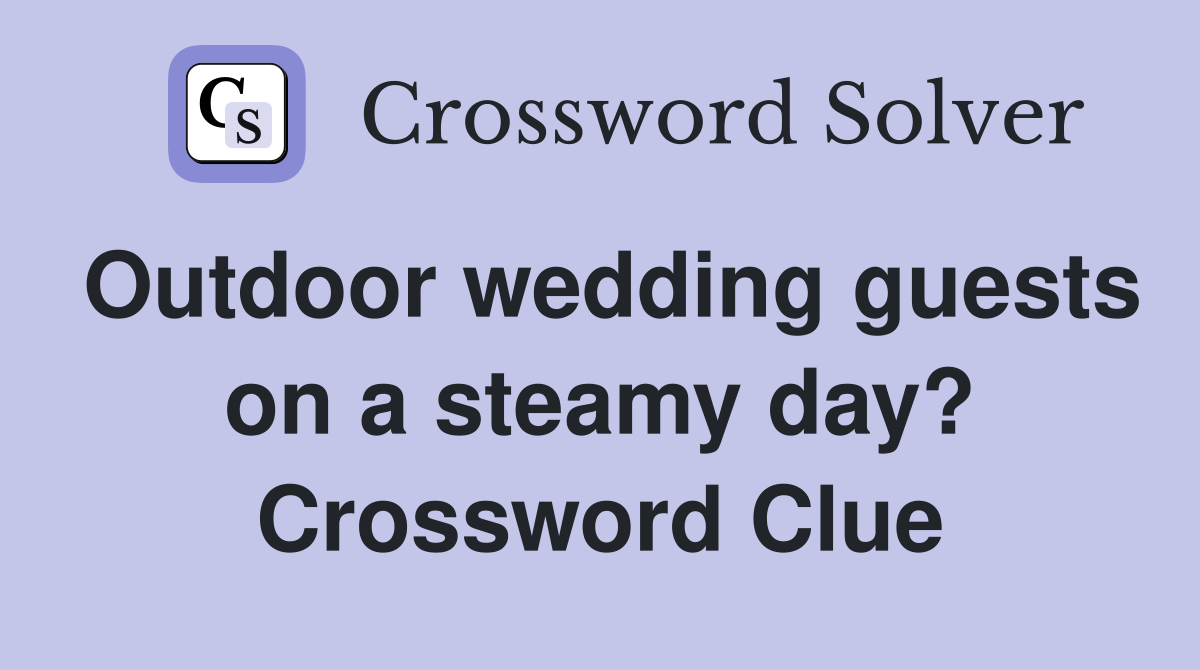 Outdoor wedding guests on a steamy day? Crossword Clue