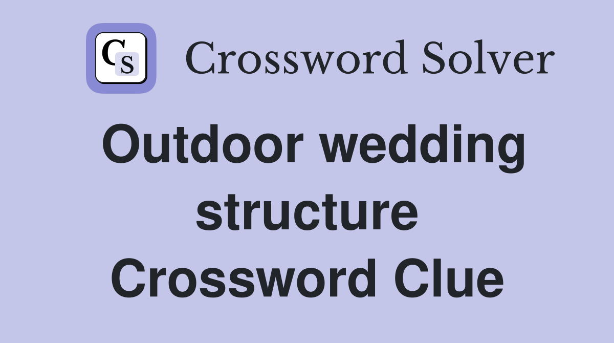 Outdoor wedding structure Crossword Clue