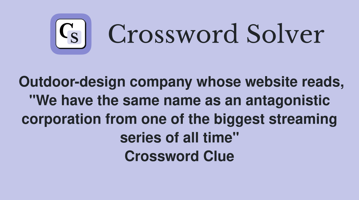 Outdoor-design company whose website reads, "We have the same name as an antagonistic corporation from one of the biggest streaming series of all time" Crossword Clue