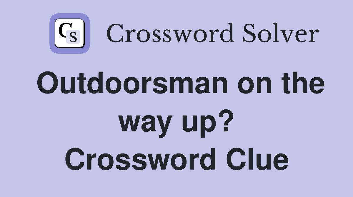 Outdoorsman on the way up? Crossword Clue
